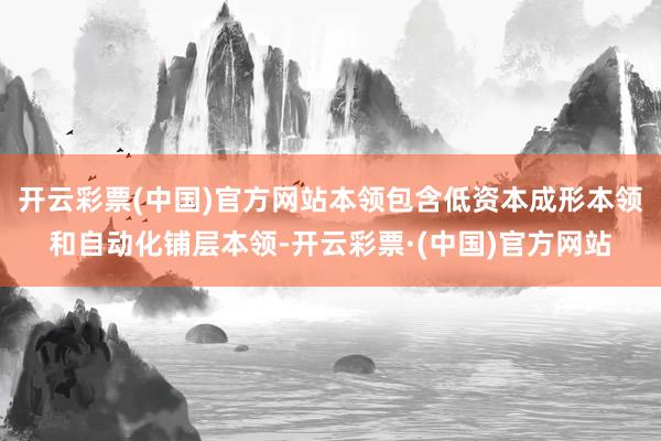 开云彩票(中国)官方网站本领包含低资本成形本领和自动化铺层本领-开云彩票·(中国)官方网站