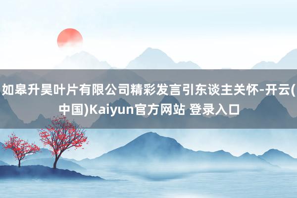 如皋升昊叶片有限公司精彩发言引东谈主关怀-开云(中国)Kaiyun官方网站 登录入口