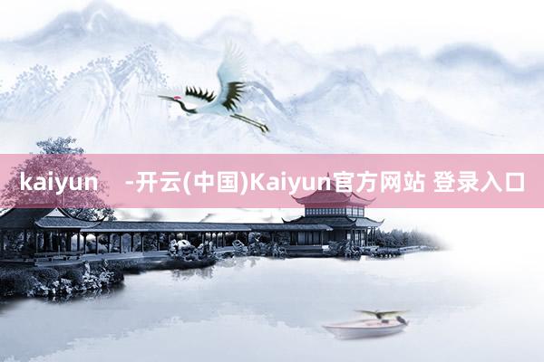kaiyun    -开云(中国)Kaiyun官方网站 登录入口