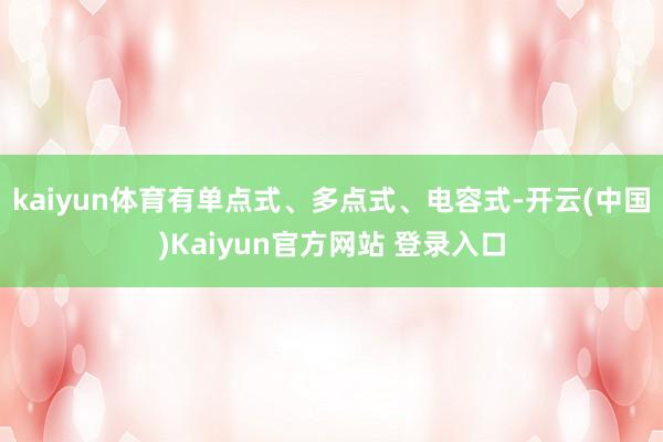 kaiyun体育有单点式、多点式、电容式-开云(中国)Kaiyun官方网站 登录入口