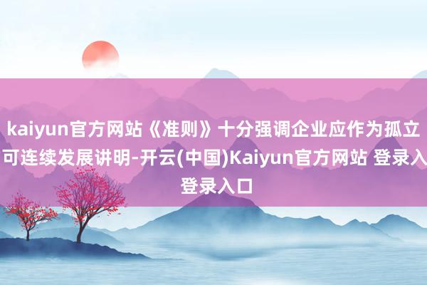 kaiyun官方网站《准则》十分强调企业应作为孤立的可连续发展讲明-开云(中国)Kaiyun官方网站 登录入口