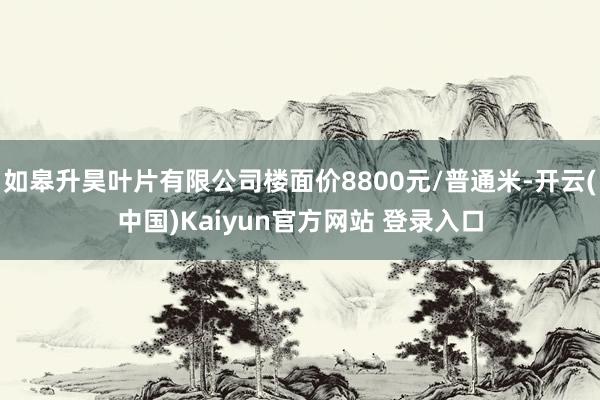 如皋升昊叶片有限公司楼面价8800元/普通米-开云(中国)Kaiyun官方网站 登录入口
