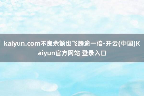 kaiyun.com不良余额也飞腾逾一倍-开云(中国)Kaiyun官方网站 登录入口