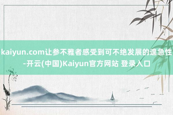 kaiyun.com让参不雅者感受到可不绝发展的遑急性-开云(中国)Kaiyun官方网站 登录入口