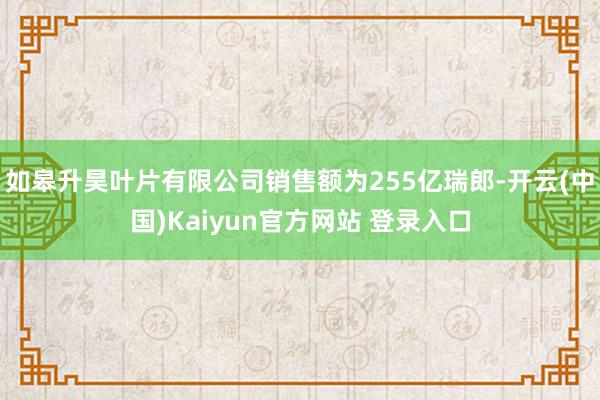 如皋升昊叶片有限公司销售额为255亿瑞郎-开云(中国)Kaiyun官方网站 登录入口