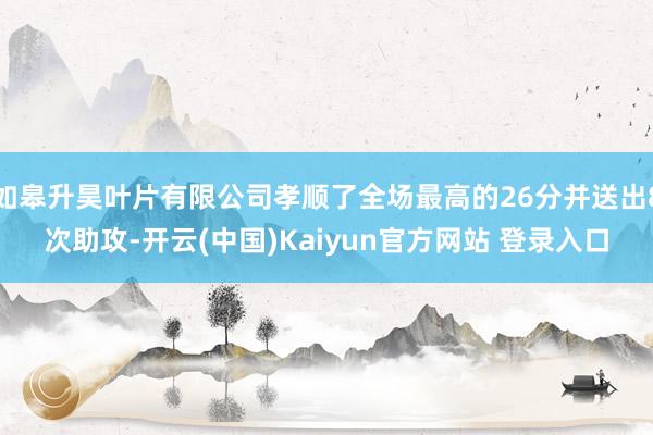 如皋升昊叶片有限公司孝顺了全场最高的26分并送出8次助攻-开云(中国)Kaiyun官方网站 登录入口