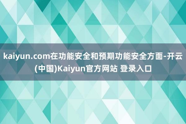 kaiyun.com在功能安全和预期功能安全方面-开云(中国)Kaiyun官方网站 登录入口