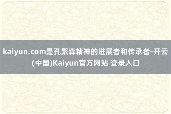 kaiyun.com是孔繁森精神的进展者和传承者-开云(中国)Kaiyun官方网站 登录入口