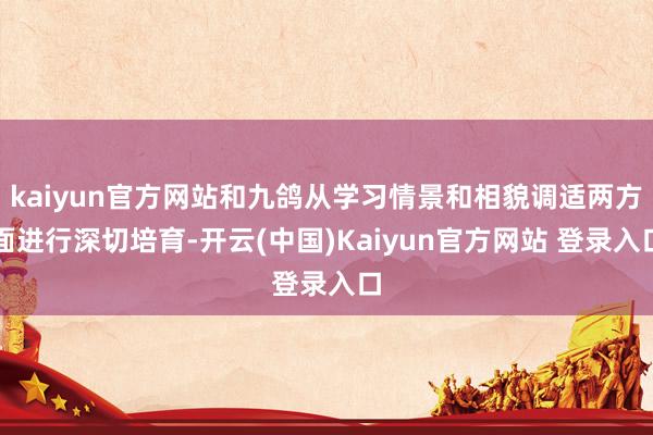 kaiyun官方网站和九鸽从学习情景和相貌调适两方面进行深切培育-开云(中国)Kaiyun官方网站 登录入口
