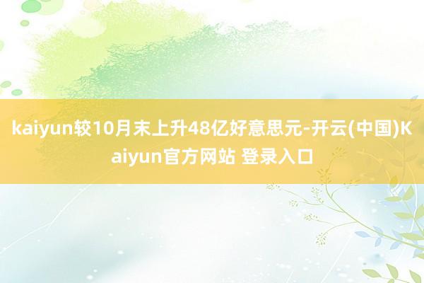 kaiyun较10月末上升48亿好意思元-开云(中国)Kaiyun官方网站 登录入口