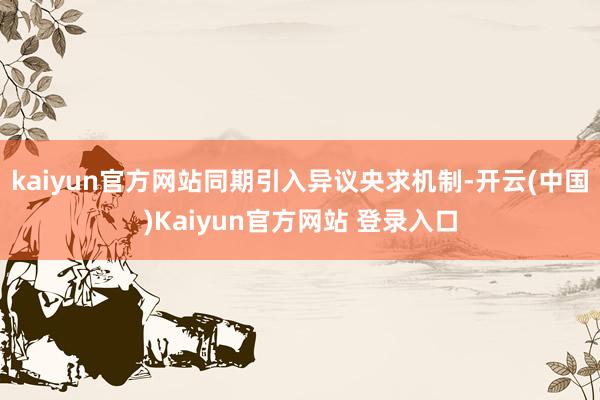 kaiyun官方网站同期引入异议央求机制-开云(中国)Kaiyun官方网站 登录入口