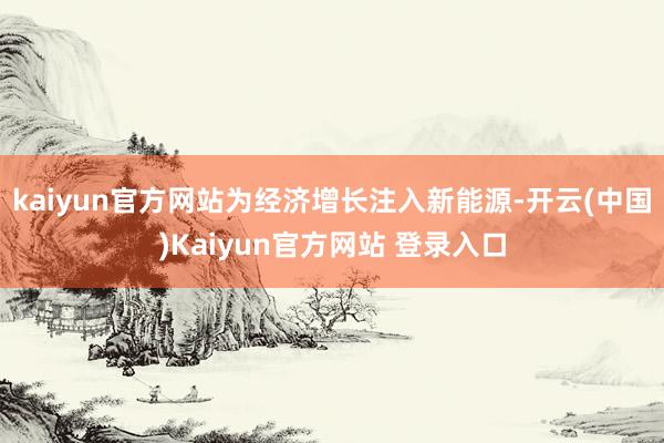 kaiyun官方网站为经济增长注入新能源-开云(中国)Kaiyun官方网站 登录入口