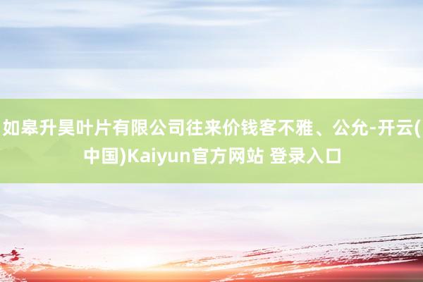 如皋升昊叶片有限公司往来价钱客不雅、公允-开云(中国)Kaiyun官方网站 登录入口