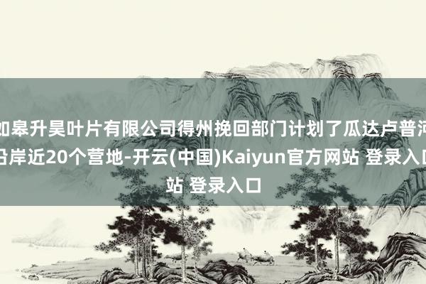 如皋升昊叶片有限公司得州挽回部门计划了瓜达卢普河沿岸近20个营地-开云(中国)Kaiyun官方网站 登录入口