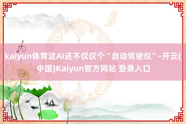 kaiyun体育这AI还不仅仅个“自动驾驶仪”-开云(中国)Kaiyun官方网站 登录入口