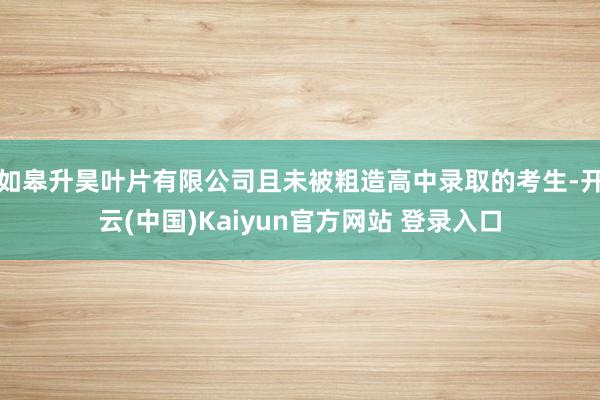 如皋升昊叶片有限公司且未被粗造高中录取的考生-开云(中国)Kaiyun官方网站 登录入口