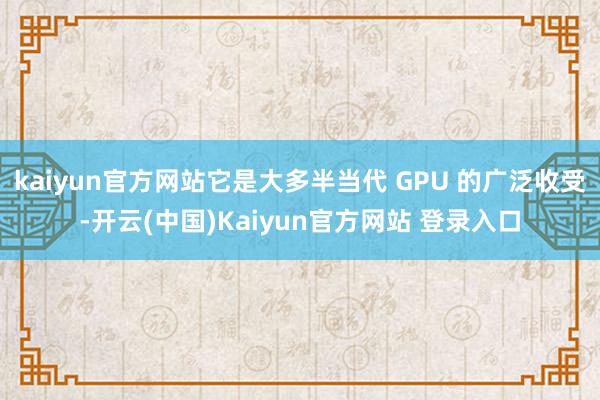 kaiyun官方网站它是大多半当代 GPU 的广泛收受-开云(中国)Kaiyun官方网站 登录入口