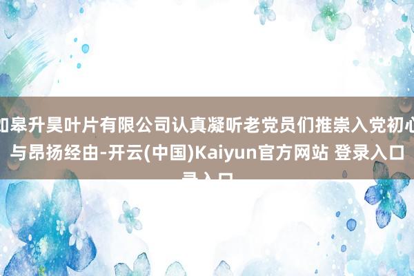如皋升昊叶片有限公司认真凝听老党员们推崇入党初心与昂扬经由-开云(中国)Kaiyun官方网站 登录入口