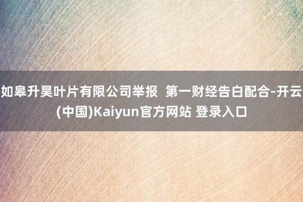 如皋升昊叶片有限公司举报  第一财经告白配合-开云(中国)Kaiyun官方网站 登录入口
