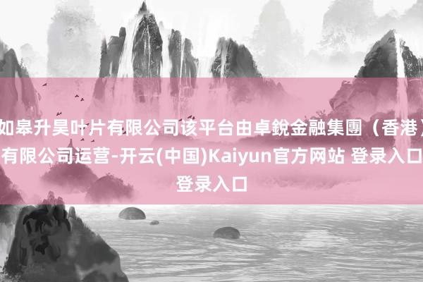 如皋升昊叶片有限公司该平台由卓銳金融集團（香港）有限公司运营-开云(中国)Kaiyun官方网站 登录入口