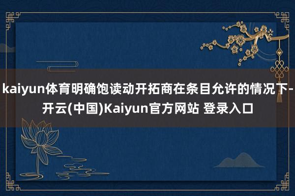 kaiyun体育明确饱读动开拓商在条目允许的情况下-开云(中国)Kaiyun官方网站 登录入口