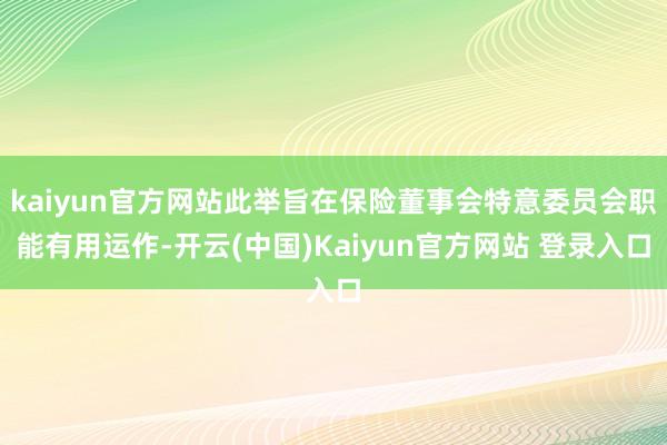 kaiyun官方网站此举旨在保险董事会特意委员会职能有用运作-开云(中国)Kaiyun官方网站 登录入口