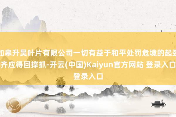 如皋升昊叶片有限公司一切有益于和平处罚危境的起劲齐应得回撑抓-开云(中国)Kaiyun官方网站 登录入口