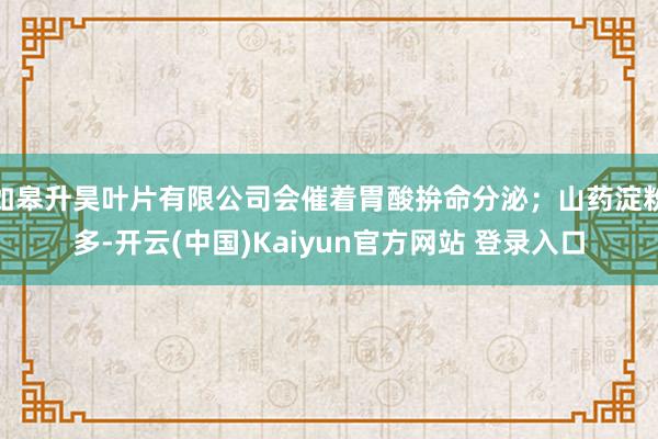 如皋升昊叶片有限公司会催着胃酸拚命分泌；山药淀粉多-开云(中国)Kaiyun官方网站 登录入口