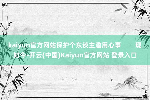 kaiyun官方网站保护个东谈主滥用心事        现如今-开云(中国)Kaiyun官方网站 登录入口