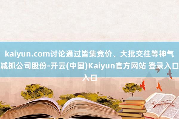 kaiyun.com讨论通过皆集竞价、大批交往等神气减抓公司股份-开云(中国)Kaiyun官方网站 登录入口