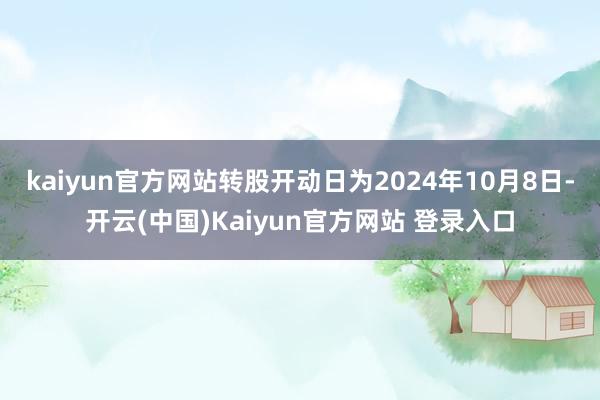 kaiyun官方网站转股开动日为2024年10月8日-开云(中国)Kaiyun官方网站 登录入口