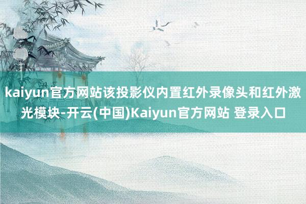 kaiyun官方网站该投影仪内置红外录像头和红外激光模块-开云(中国)Kaiyun官方网站 登录入口