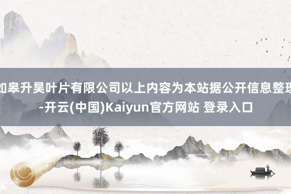 如皋升昊叶片有限公司以上内容为本站据公开信息整理-开云(中国)Kaiyun官方网站 登录入口