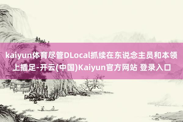 kaiyun体育尽管DLocal抓续在东说念主员和本领上插足-开云(中国)Kaiyun官方网站 登录入口