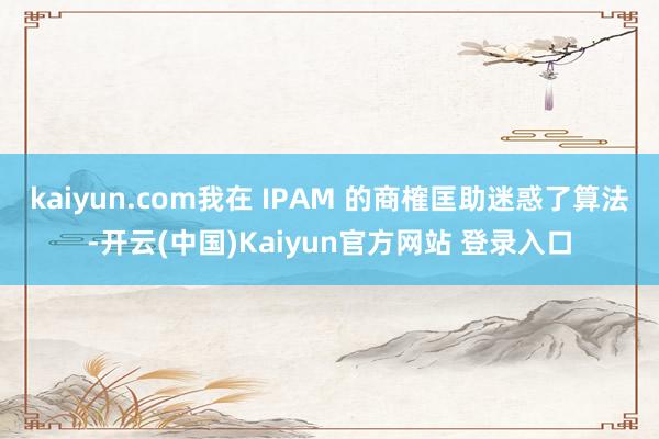 kaiyun.com我在 IPAM 的商榷匡助迷惑了算法-开云(中国)Kaiyun官方网站 登录入口
