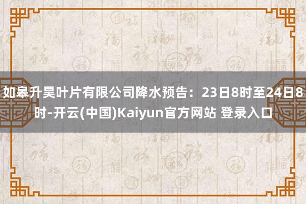 如皋升昊叶片有限公司降水预告:23日8时至24日8时-开云(中国)Kaiyun官方网站 登录入口