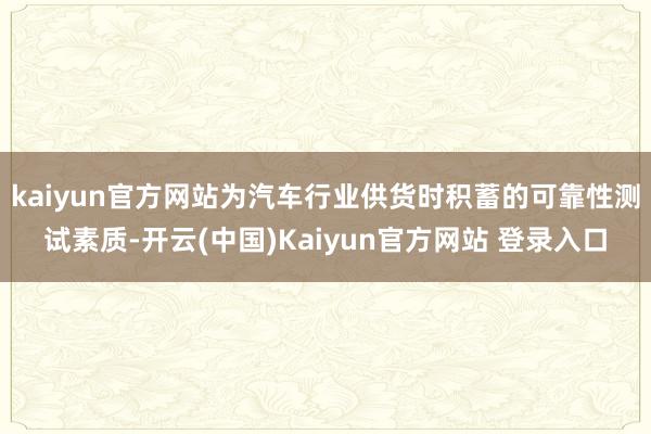 kaiyun官方网站为汽车行业供货时积蓄的可靠性测试素质-开云(中国)Kaiyun官方网站 登录入口