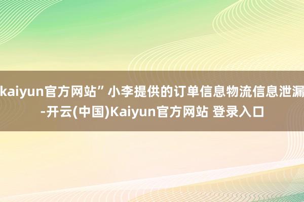 kaiyun官方网站”小李提供的订单信息物流信息泄漏-开云(中国)Kaiyun官方网站 登录入口