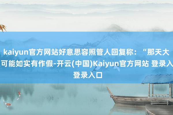 kaiyun官方网站好意思容照管人回复称:“那天大夫可能如实有作假-开云(中国)Kaiyun官方网站 登录入口