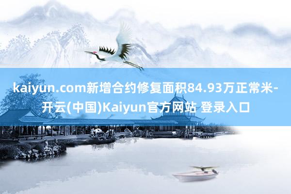 kaiyun.com新增合约修复面积84.93万正常米-开云(中国)Kaiyun官方网站 登录入口