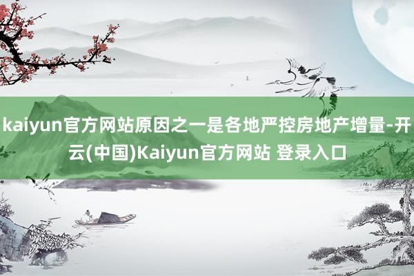 kaiyun官方网站原因之一是各地严控房地产增量-开云(中国)Kaiyun官方网站 登录入口
