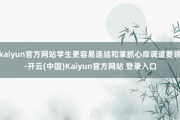 kaiyun官方网站学生更容易连结和掌抓心扉调遣要领-开云(中国)Kaiyun官方网站 登录入口