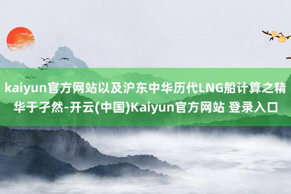 kaiyun官方网站以及沪东中华历代LNG船计算之精华于孑然-开云(中国)Kaiyun官方网站 登录入口