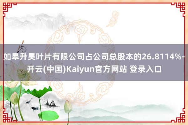如皋升昊叶片有限公司占公司总股本的26.8114%-开云(中国)Kaiyun官方网站 登录入口
