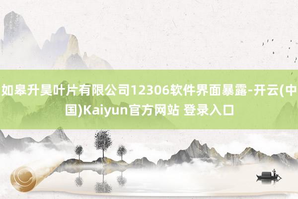 如皋升昊叶片有限公司12306软件界面暴露-开云(中国)Kaiyun官方网站 登录入口