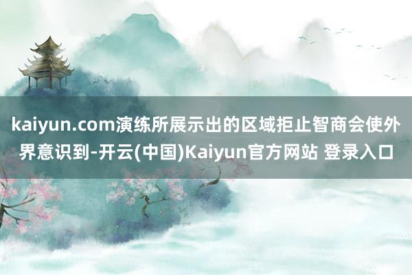 kaiyun.com演练所展示出的区域拒止智商会使外界意识到-开云(中国)Kaiyun官方网站 登录入口
