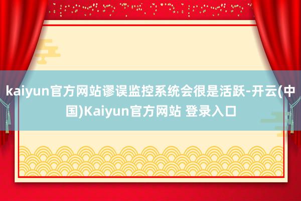 kaiyun官方网站谬误监控系统会很是活跃-开云(中国)Kaiyun官方网站 登录入口