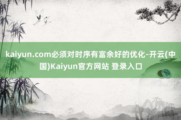 kaiyun.com必须对时序有富余好的优化-开云(中国)Kaiyun官方网站 登录入口
