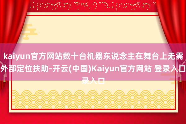 kaiyun官方网站数十台机器东说念主在舞台上无需外部定位扶助-开云(中国)Kaiyun官方网站 登录入口