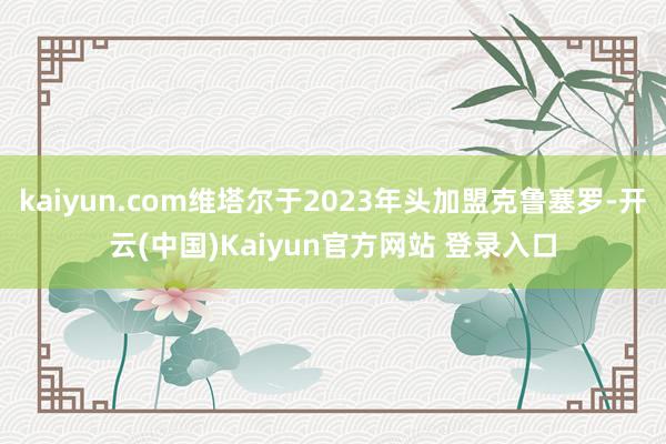 kaiyun.com维塔尔于2023年头加盟克鲁塞罗-开云(中国)Kaiyun官方网站 登录入口